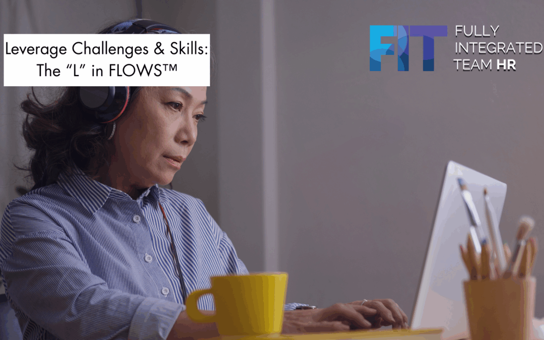 Leverage Challenges and Skills:  The “L” in the FLOWS™ Framework